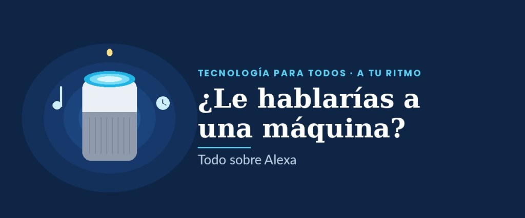 Altavoz inteligente Alexa con el texto: ¿Le hablarías a una máquina? Tecnología para todos, a tu ritmo.