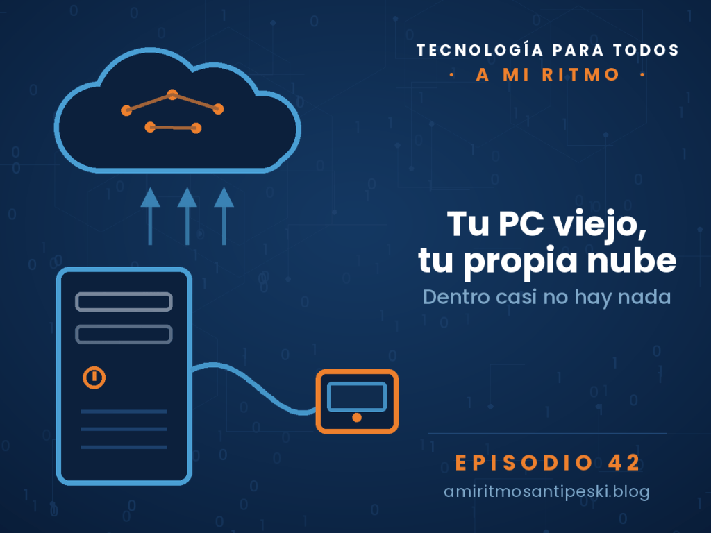 Ilustración sobre fondo azul marino con código binario y circuitos: una torre de ordenador de sobremesa conectada por un cable USB a un pequeño aparato con pantalla, y encima una nube dibujada a línea con nodos naranjas. Episodio 42 de A mi ritmo: tu PC viejo, tu propia nube.