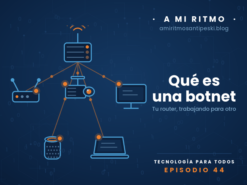 Ilustración sobre fondo azul marino con código binario y circuitos: un aparato central con antena manda líneas naranjas a cinco aparatos de casa dibujados a línea (un router, una cámara de vigilancia, un televisor, un altavoz inteligente y un portátil), cada uno marcado con un punto naranja. Episodio 44 de A mi ritmo: qué es una botnet.