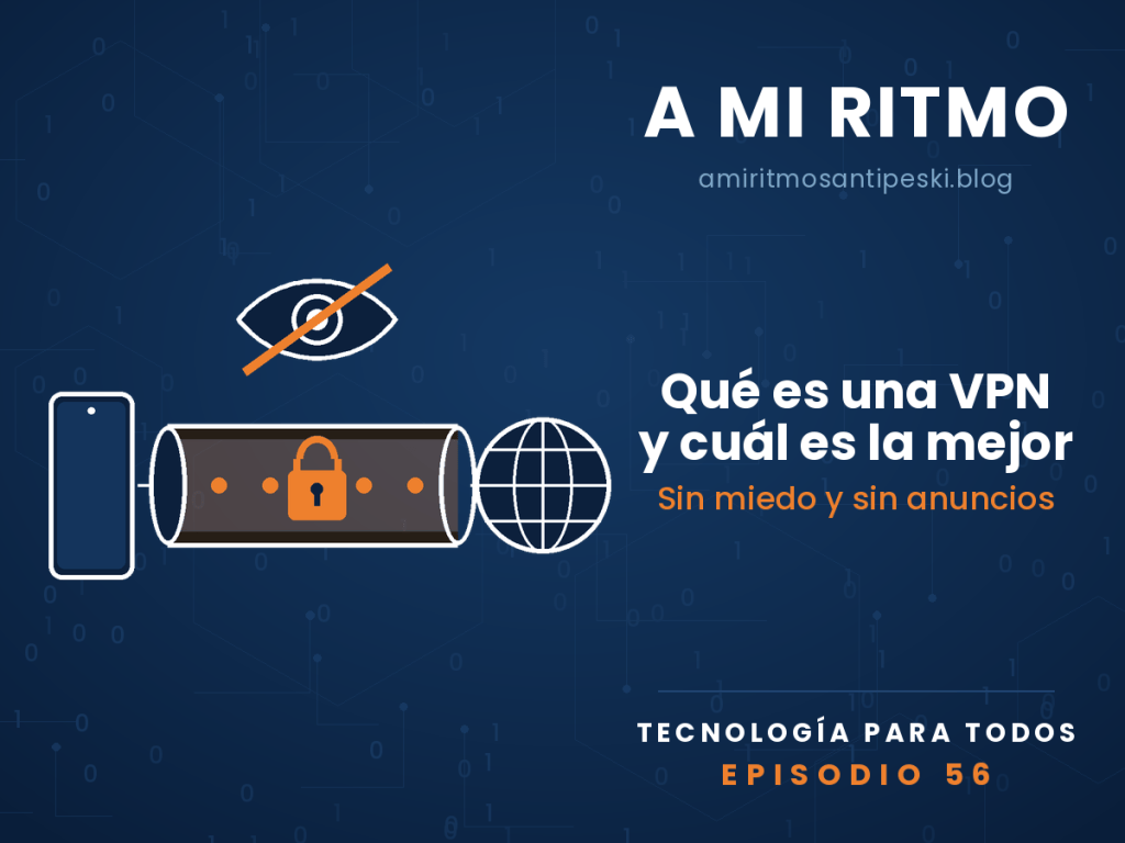 Ilustración a línea sobre fondo azul marino: un móvil unido a un globo terráqueo por un túnel con un candado naranja en medio, y encima un ojo tachado. Texto: «A mi ritmo, amiritmosantipeski.blog. Qué es una VPN y cuál es la mejor. Sin miedo y sin anuncios. Tecnología para todos. Episodio 56».