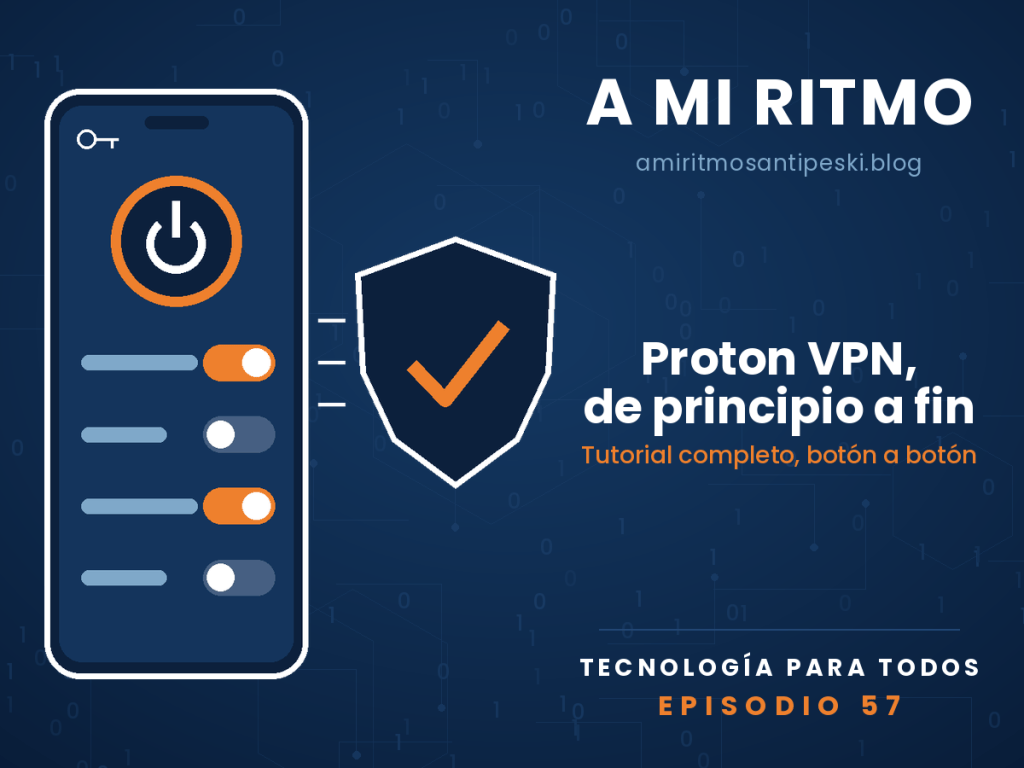 Ilustración a línea sobre fondo azul marino: un móvil con la pantalla de ajustes de una VPN —arriba un botón de encendido con anillo naranja y una llavecita, debajo cuatro interruptores, dos encendidos en naranja— y a su lado un escudo con un visto naranja. Texto: «A mi ritmo, amiritmosantipeski.blog. Proton VPN, de principio a fin. Tutorial completo, botón a botón. Tecnología para todos. Episodio 57».